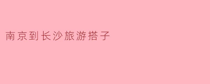 南京到长沙旅游搭子