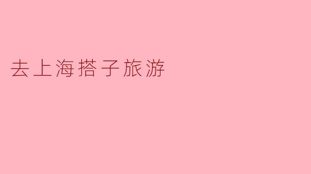 去上海搭子旅游