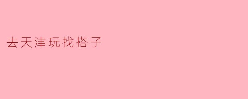 去天津玩找搭子