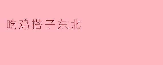你最近在玩“吃鸡”吗？有没有找到合适的搭子？