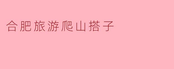 合肥旅游爬山搭子