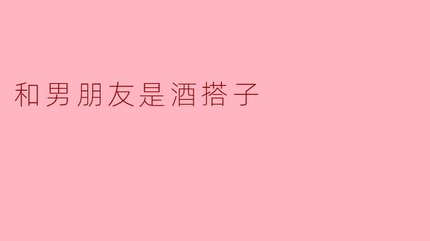 ### 心醉酒香,欢聚无间——与男朋友的酒搭子情