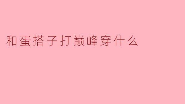 和蛋搭子打巅峰穿什么
