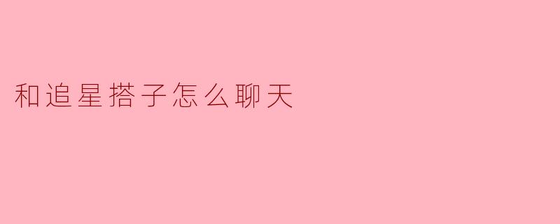 和追星搭子怎么聊天