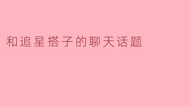 你最近有没有追到什么新的明星或者喜欢的剧集？  