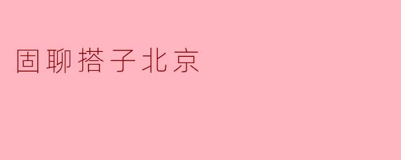 什么是“固聊搭子北京”？  