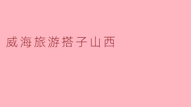 威海旅游搭子山西