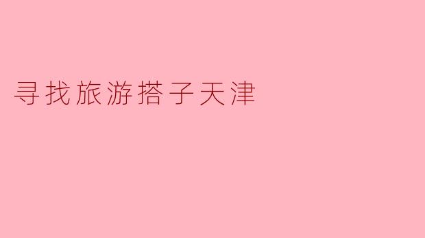 寻找旅游搭子天津