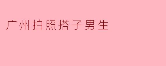 广州拍照搭子男生