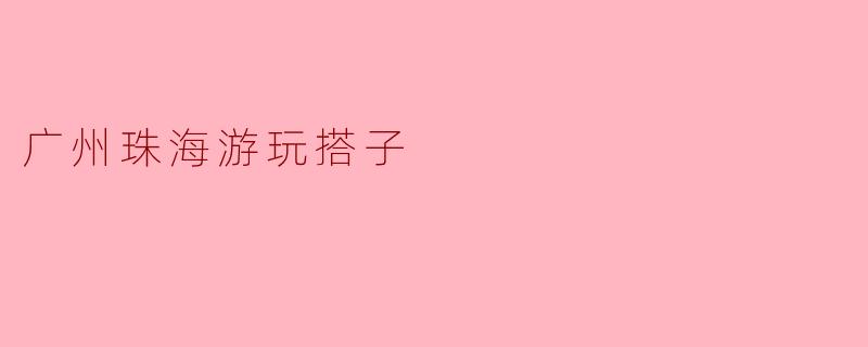 广州珠海游玩搭子