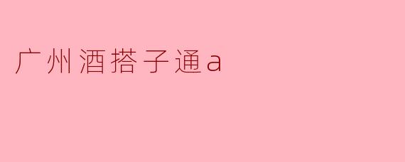 广州酒搭子通a