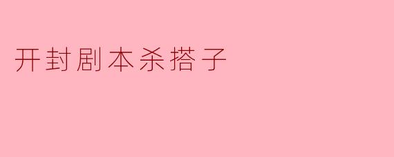 开封剧本杀搭子怎么找，有什么好的建议吗？