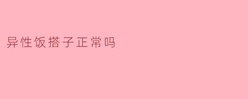 异性饭搭子正常吗