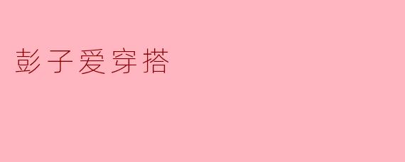 彭子爱穿搭