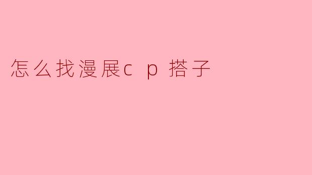 怎么找漫展cp搭子