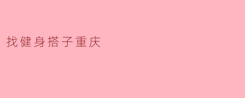 ## 找健身搭子,享受重庆的运动乐趣