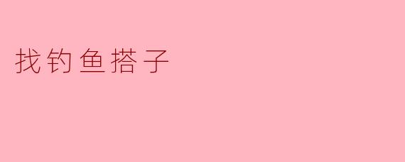 ### 一起去钓鱼,寻找志同道合的钓鱼搭子