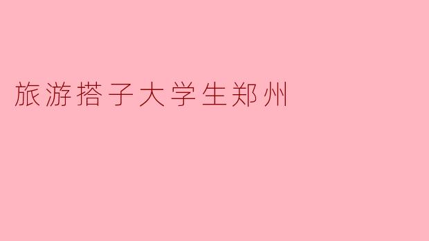 郑州有哪些适合大学生旅游的地方?