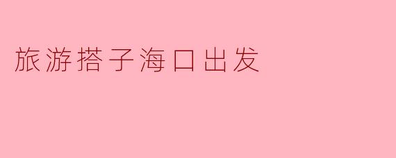 旅游搭子海口出发