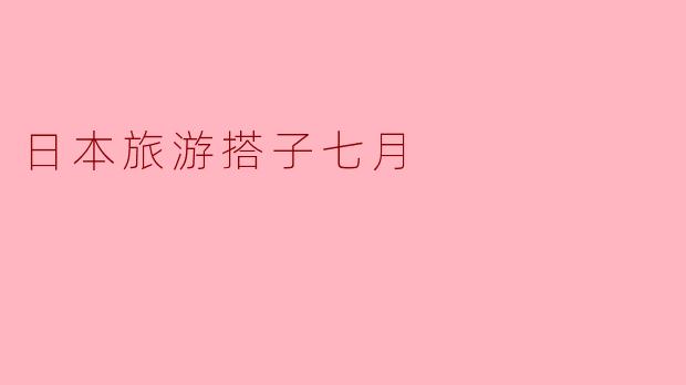 日本旅游搭子七月