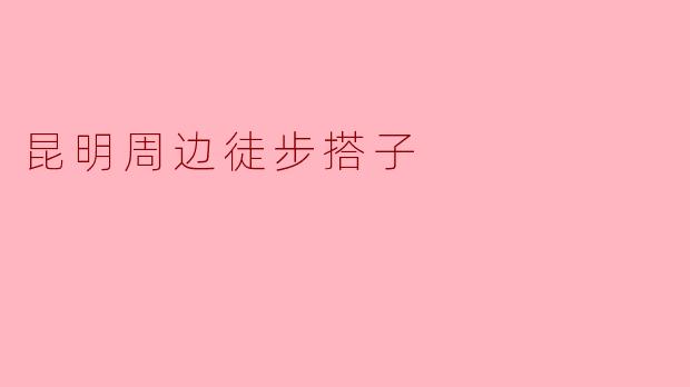 ### 昆明周边徒步搭子:探索自然之美的最佳选择