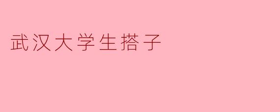武汉大学生搭子是什么?他们通常做些什么?