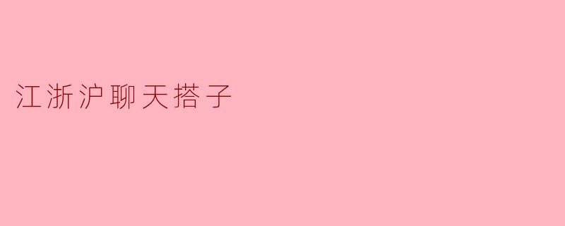 江浙沪的聊天搭子一般都聊些什么呢？