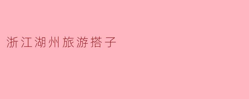 ### 探索浙江湖州旅游搭子的魅力之旅