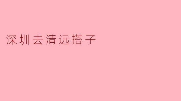 探寻自然与城市的交汇:深圳去清远的搭子之旅