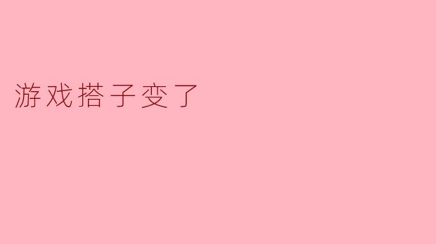 游戏搭子变了