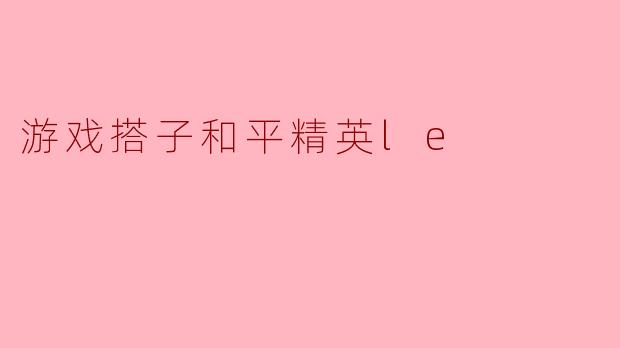 游戏搭子和平精英le