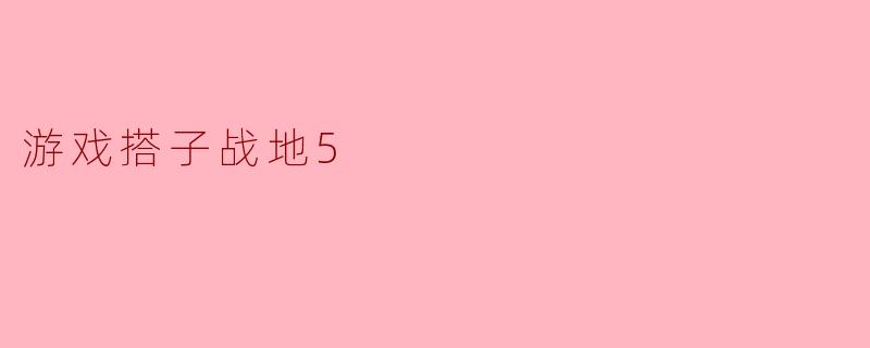 ### 探索战地5的刺激与团队合作