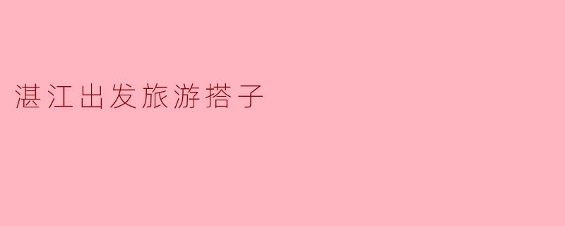 湛江出发旅游搭子