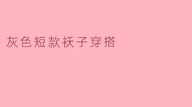 ### 灰色短款袄子的时尚穿搭指南