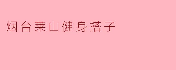 ### 烟台莱山健身搭子:共同追求健康生活的伙伴