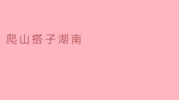 爬山搭子湖南有哪些好的登山地点推荐？
