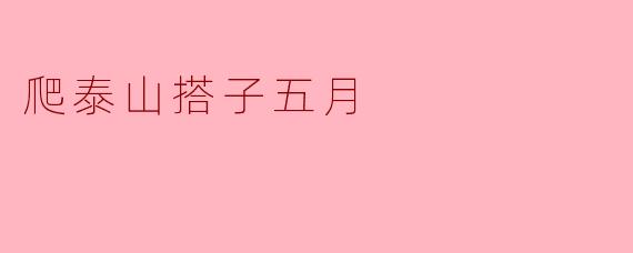 爬泰山的搭子五月有什么特别的活动吗？