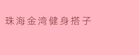 珠海金湾健身搭子一般都有哪些活动?**