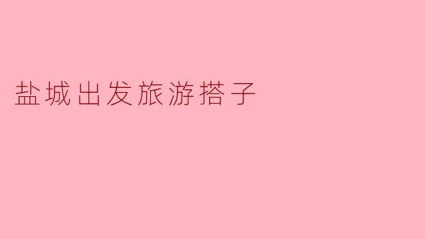 盐城出发,有哪些适合结伴旅游的地方推荐?****