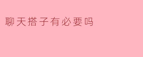聊天搭子有必要吗？****