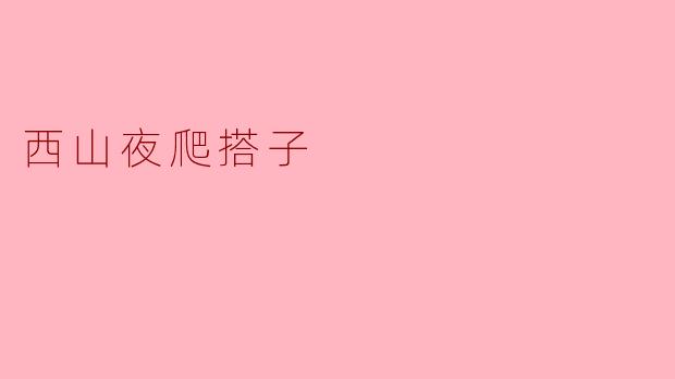 西山夜爬搭子是什么活动,为什么那么受欢迎?