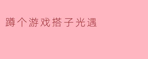 蹲个游戏搭子光遇