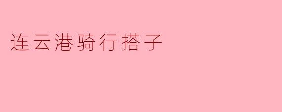 连云港有哪些适合骑行的路线和活动可以推荐吗?****