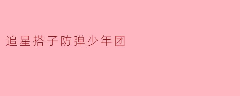 追星搭子防弹少年团:陪伴与梦想的旅程