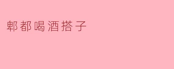 郫都喝酒搭子