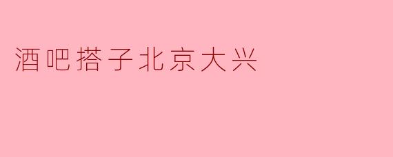 在北京大兴，有什么推荐的酒吧搭子吗？