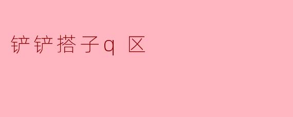 铲铲搭子q区