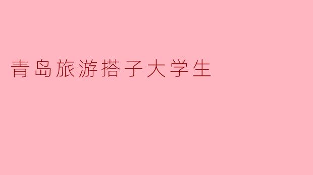 青岛旅游搭子大学生