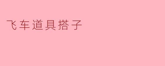 飞车道具搭子的魅力与体验