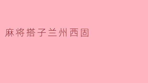 在兰州西固，麻将搭子一般是怎样寻找的？